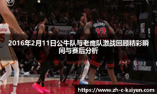 2016年2月11日公牛队与老鹰队激战回顾精彩瞬间与赛后分析