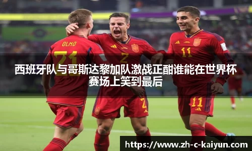 西班牙队与哥斯达黎加队激战正酣谁能在世界杯赛场上笑到最后
