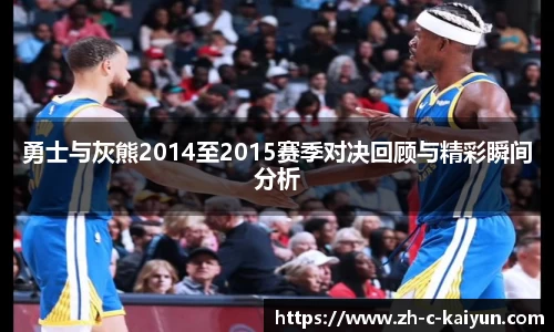勇士与灰熊2014至2015赛季对决回顾与精彩瞬间分析